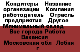 Кондитеры › Название организации ­ Компания-работодатель › Отрасль предприятия ­ Другое › Минимальный оклад ­ 1 - Все города Работа » Вакансии   . Московская обл.,Лобня г.